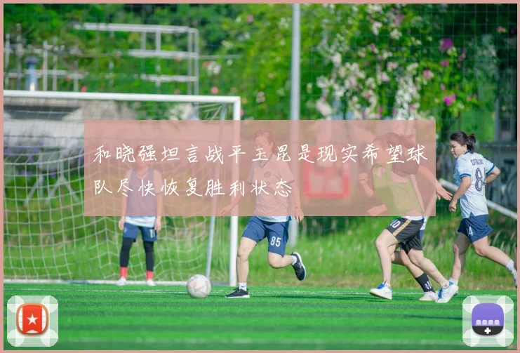 和晓强坦言战平玉昆是现实希望球队尽快恢复胜利状态