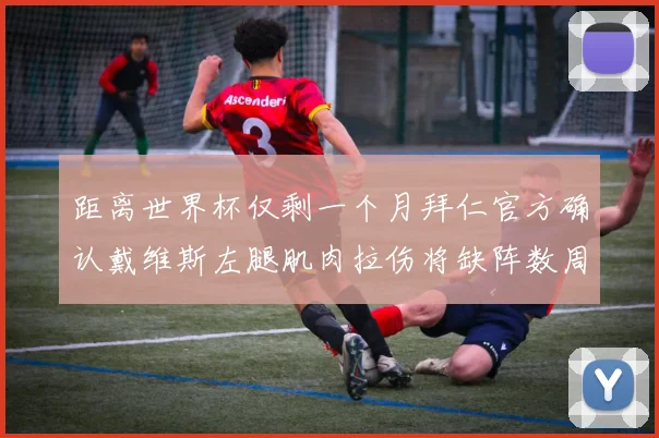 距离世界杯仅剩一个月拜仁官方确认戴维斯左腿肌肉拉伤将缺阵数周