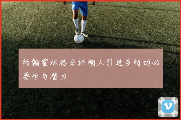 约翰霍林格分析湖人引进多特的必要性与潜力