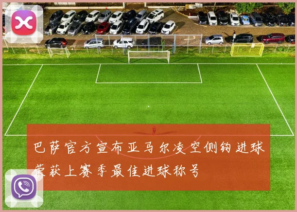 巴萨官方宣布亚马尔凌空侧钩进球荣获上赛季最佳进球称号