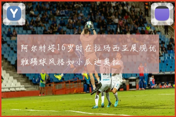 阿尔特塔16岁时在拉玛西亚展现优雅踢球风格如小瓜迪奥拉