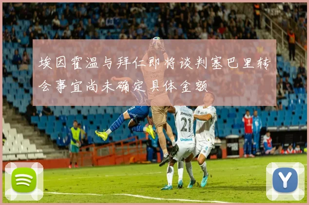 埃因霍温与拜仁即将谈判塞巴里转会事宜尚未确定具体金额