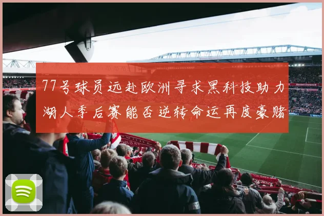 77号球员远赴欧洲寻求黑科技助力湖人季后赛能否逆转命运再度豪赌